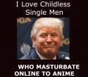 trump - i love childless single men who masturbate to anime.jpg
