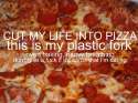 cut-my-life-into-pizza-this-is-my-plastic-fork.jpg