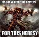 im gonna need two bolters for this heresy.jpg