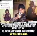 Raason nigguh with a laser sighting gun pointed at cops, and his mommy said he did not have them, dumb nigger.jpg