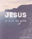 231594-Jesus-He-Is-All-That-Matters.jpg