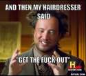 resized_ancient-aliens-invisible-something-meme-generator-and-then-my-hairdresser-said-get-the-fuck-out-c15ea2.jpg