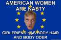 European-Patriot-American-women-are-nasty-Girlfriend-has-body-hair-and-body-oder.jpg