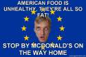 European-Patriot-AMERICAN-FOOD-IS-UNHEALTHY-THEYRE-ALL-SO-FAT-STOP-BY-MCDONALDS-ON-THE-WAY-HOME.jpg