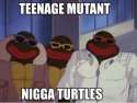 23-teenage-mutant-nigga-turtles-meme.png