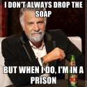 i-dont-always-drop-the-soap-but-when-i-do-im-in-a-prison.jpg
