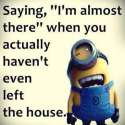 182775-Saying-I-m-Almost-There-When-You-Haven-t-Even-Left-The-House.jpg