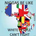 black people be like white people can't fight.jpg