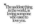 the-saddest-thing-in-the-world-is-loving-someone-who-used-to-love-you.gif