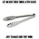 if_you_click_the_tongs_before_using_them_to_make_sure_they_work_you_are_not_alone._6478011794[1].jpg