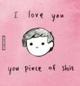 106393-I-Love-You-You-Piece-Of-Shit.jpg