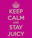 keep-calm-and-stay-juicy-11.png