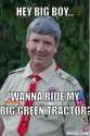 resized_harmless-scout-leader-meme-generator-hey-big-boy-wanna-ride-my-big-green-tractor-18b792.jpg
