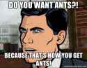 do-you-want-ants-because-thats-how-you-get-ants.jpg